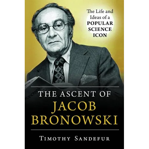 Ascent of Jacob Bronowski: The Life and Ideas of a Popular Science Icon - Hardcover