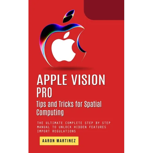 Apple Vision Pro: Tips and Tricks for Spatial Computing (The Ultimate Complete Step by Step Manual to Unlock Hidden Features) - Paperback