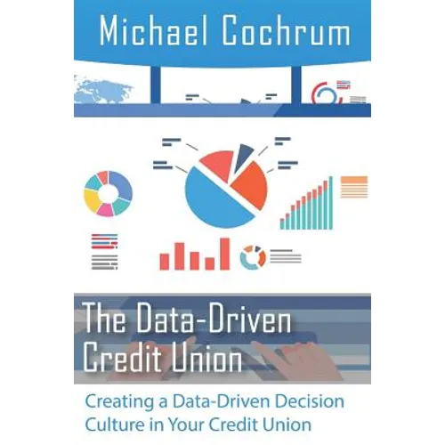 The Data-Driven Credit Union: Creating a Data-Driven Decision Culture in Your Credit Union - Paperback