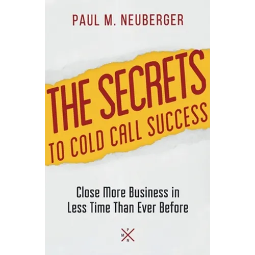 The Secrets to Cold Call Success: Close More Business in Less Time Than Ever Before - Paperback