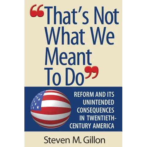 "That's Not What We Meant to Do": Reform and Its Unintended Consequences in Twentieth-Century America (Revised) - Paperback