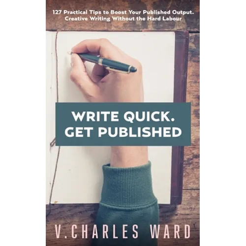 Write Quick. Get Published: 127 Practical Tips to Boost Your Published Output. Creative Writing Without the Hard Labour - Paperback