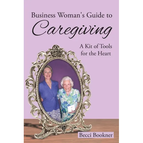 Business Woman's Guide to Caregiving: A Kit of Tools for the Heart - Paperback