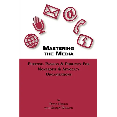 Mastering the Media Purpose, Passion & Publicity for Nonprofit & Advocacy Organizations - Paperback