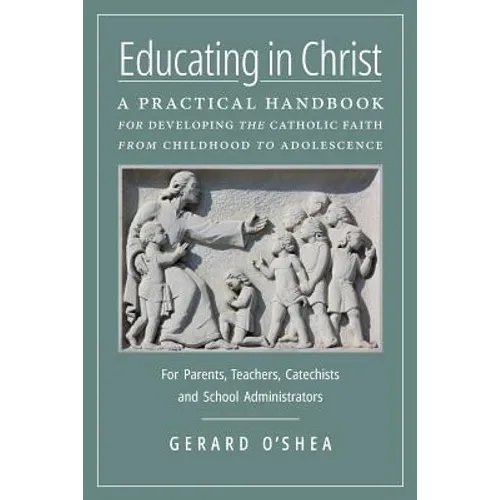 Educating in Christ: A Practical Handbook for Developing the Catholic Faith from Childhood to Adolescence -- For Parents, Teachers, Catechists and Sch - Paperback