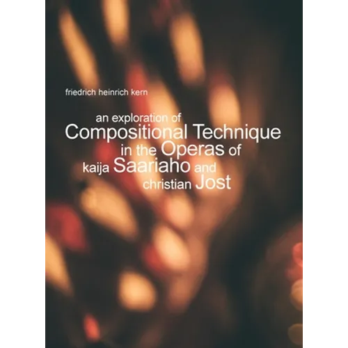An Exploration of Compositional Technique in the Operas of Kaija Saariaho and Christian Jost - Hardcover