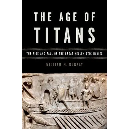 Age of Titans: The Rise and Fall of the Great Hellenistic Navies - Hardcover