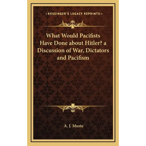 What Would Pacifists Have Done about Hitler? a Discussion of War, Dictators and Pacifism - Hardcover