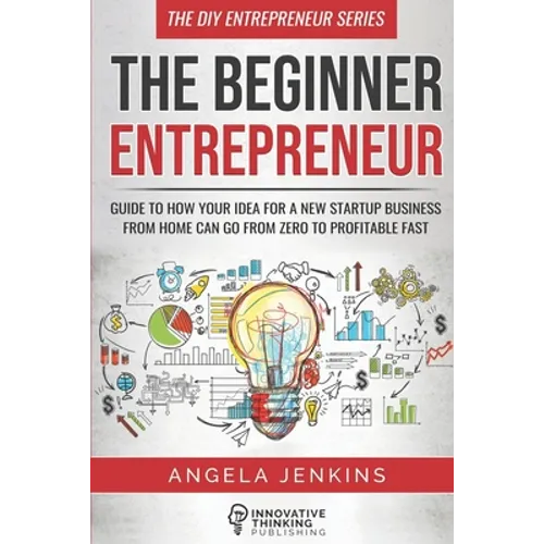 The Beginner Entrepreneur: Guide to How Your Idea for a New Startup Business From Home Can Go from Zero to Profitable FAST - Paperback