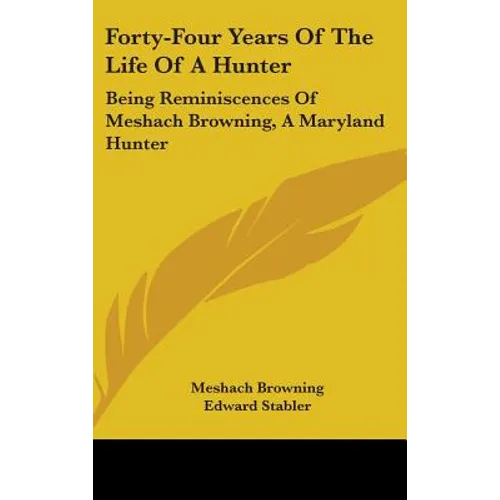 Forty-Four Years Of The Life Of A Hunter: Being Reminiscences Of Meshach Browning, A Maryland Hunter - Hardcover