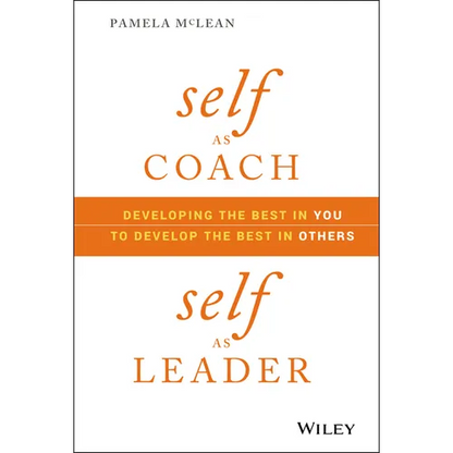 Self as Coach, Self as Leader: Developing the Best in You to Develop the Best in Others - Hardcover
