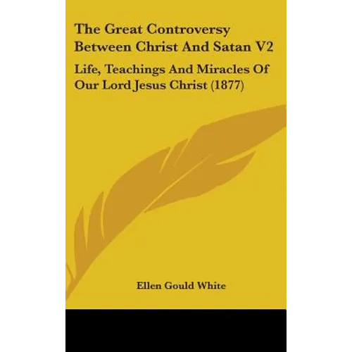 The Great Controversy Between Christ And Satan V2: Life, Teachings And Miracles Of Our Lord Jesus Christ (1877) - Hardcover