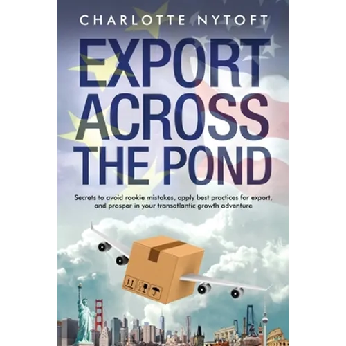 Export Across The Pond: Secrets to avoid rookie mistakes, apply best practices for export and prosper in your transatlantic growth adventure - Paperback