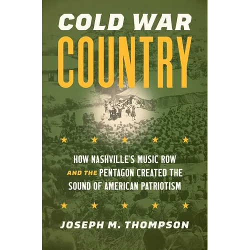 Cold War Country: How Nashville's Music Row and the Pentagon Created the Sound of American Patriotism - Paperback
