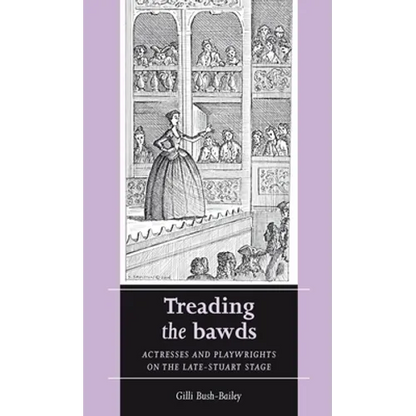 Treading the Bawds: Actresses and Playwrights on the Late Stuart Stage - Paperback