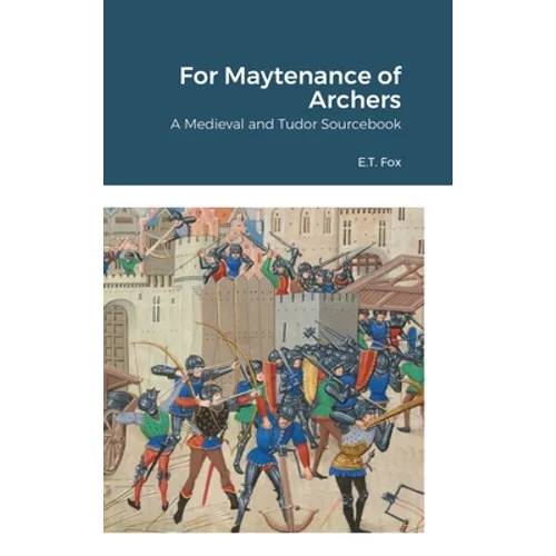 For Maytenance of Archers: A Medieval and Tudor Sourcebook - Hardcover