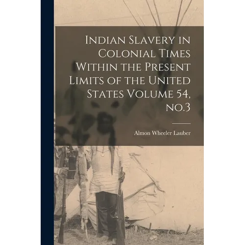 Indian Slavery in Colonial Times Within the Present Limits of the United States Volume 54, no.3 - Paperback