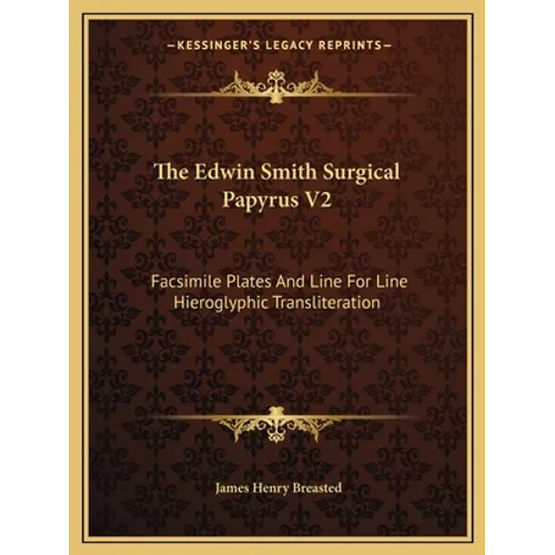 The Edwin Smith Surgical Papyrus V2: Facsimile Plates And Line For Line Hieroglyphic Transliteration - Paperback