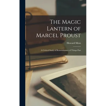 The Magic Lantern of Marcel Proust: a Critical Study of Remembrance of Things Past - Hardcover