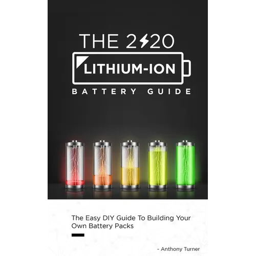 The 2020 Lithium-Ion Battery Guide: The Easy DIY Guide To Building Your Own Battery Packs - Paperback