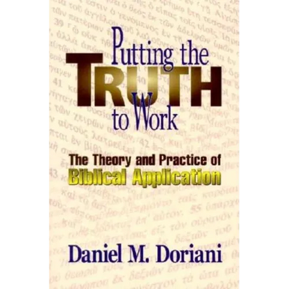 Putting the Truth to Work: The Theory and Practice of Biblical Application - Paperback