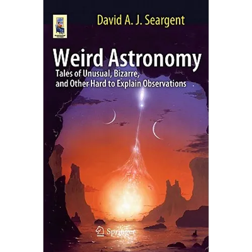Weird Astronomy: Tales of Unusual, Bizarre, and Other Hard to Explain Observations - Paperback