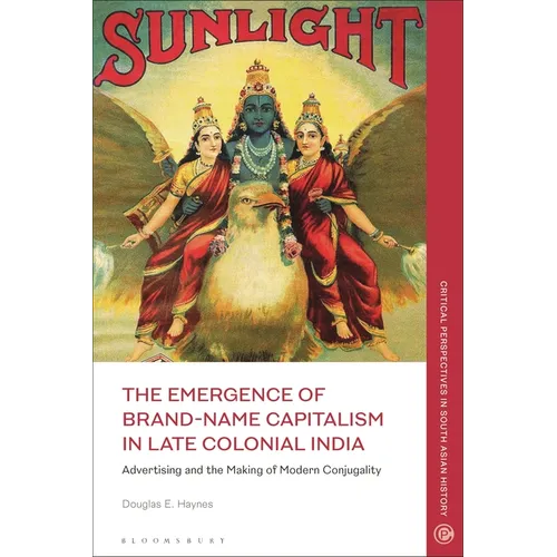The Emergence of Brand-Name Capitalism in Late Colonial India: Advertising and the Making of Modern Conjugality - Paperback