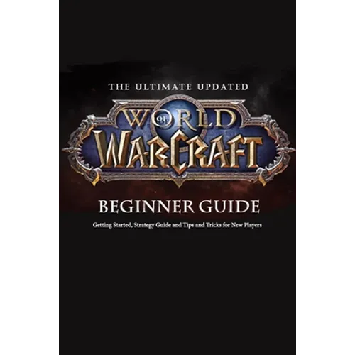 The Ultimate Updated World of Warcraft Beginner Guide: Everything Newbie Need to Know about World of Warcraft - Paperback