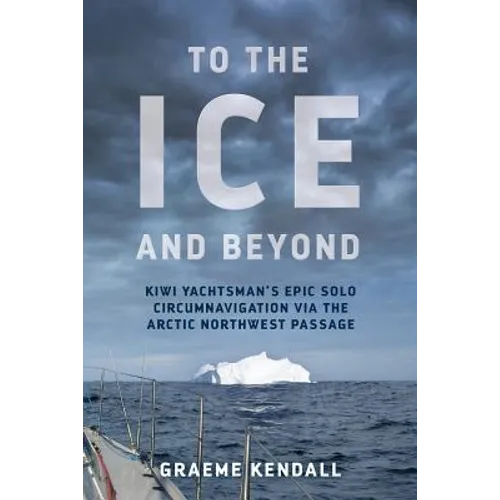 To the Ice and Beyond: Kiwi Yachtsman's Epic Solo Circumnavigation Via The Arctic Northwest Passage - Paperback