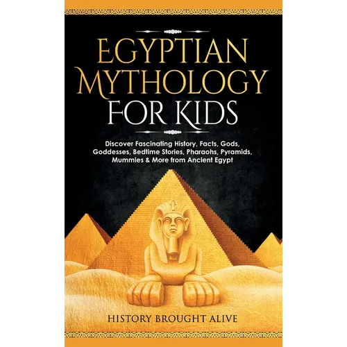 Egyptian Mythology For Kids: Discover Fascinating History, Facts, Gods, Goddesses, Bedtime Stories, Pharaohs, Pyramids, Mummies & More from Ancient Eg - Hardcover