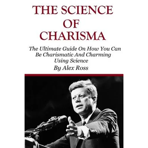 The Science of Charisma: How To Be Charismatic And How To Be Charming Using Science - Paperback