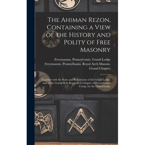 The Ahiman Rezon, Containing a View of the History and Polity of Free Masonry: Together With the Rules and Regulations of the Grand Lodge, and of the - Hardcover
