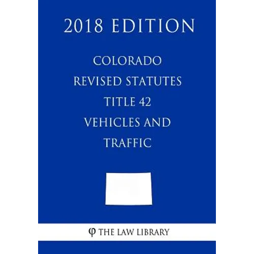 Colorado Revised Statutes - Title 42 - Vehicles and Traffic (2018 Edition) - Paperback