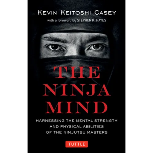 The Ninja Mind: Harnessing the Mental Strength and Physical Abilities of the Ninjutsu Masters - Paperback