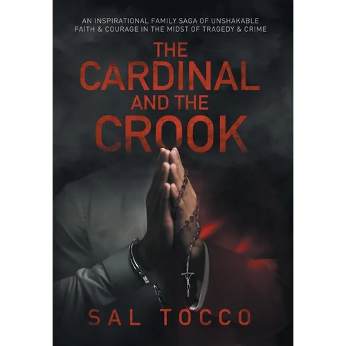 The Cardinal and the Crook: An Inspirational Family Saga of Unshakable Faith & Courage in the Midst of Tragedy & Crime - Hardcover