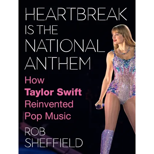 Heartbreak Is the National Anthem: How Taylor Swift Reinvented Pop Music - Hardcover