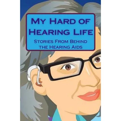 My Hard of Hearing Life: Stories From Behind the Hearing Aids - Paperback