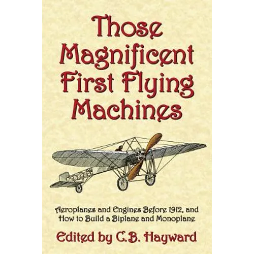 Those Magnificent First Flying Machines: Aeroplanes and Engines Before 1912, and How to Build a Biplane and Monoplane - Paperback