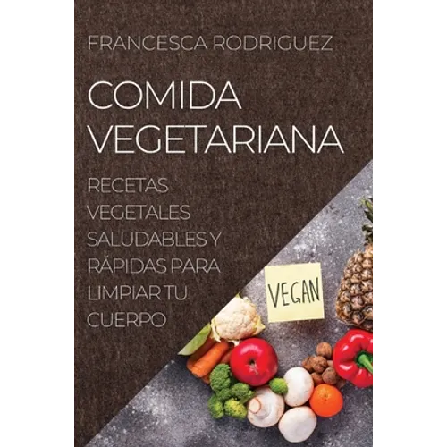 Comida Vegetariana: Recetas Vegetales Saludables Y Rápidas Para Limpiar Tu Cuerpo - Paperback