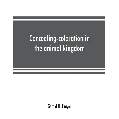 Concealing-coloration in the animal kingdom; an exposition of the laws of disguise through color and pattern: being a summary of Abbott H. Thayer's di - Paperback