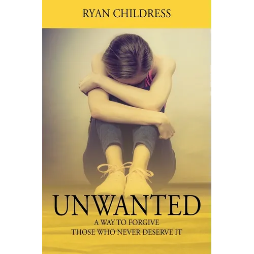 Unwanted: A Way To Forgive Those Who Never Deserve It - Paperback