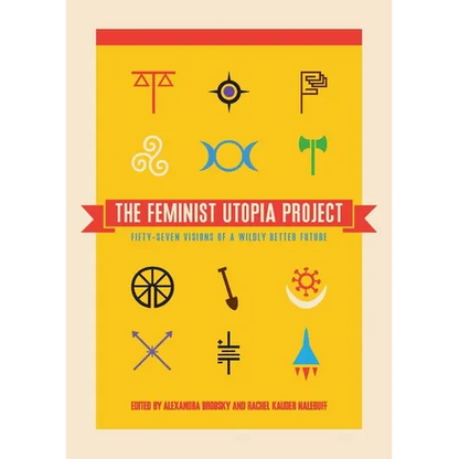 The Feminist Utopia Project: Fifty-Seven Visions of a Wildly Better Future - Paperback