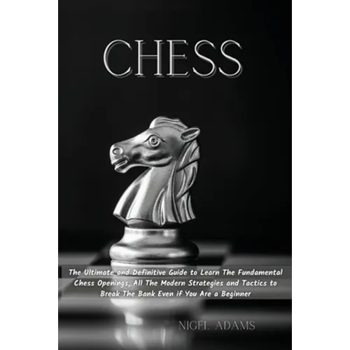 Chess: The Ultimate and Definitive Guide to Learn The Fundamental Chess Openings, All The Modern Strategies and Tactics to Break The Bank Even if You - Paperback