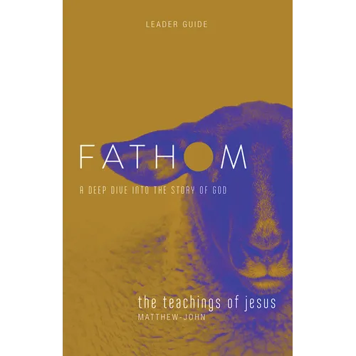 Fathom Bible Studies: The Teachings of Jesus Leader Guide (the Gospels, Matthew-John): A Deep Dive Into the Story of God - Paperback