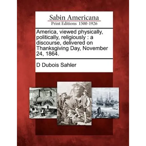 America, Viewed Physically, Politically, Religiously: A Discourse, Delivered on Thanksgiving Day, November 24, 1864. - Paperback