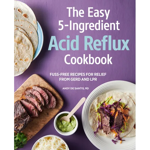 The Easy 5-Ingredient Acid Reflux Cookbook: Fuss-Free Recipes for Relief from Gerd and Lpr - Paperback