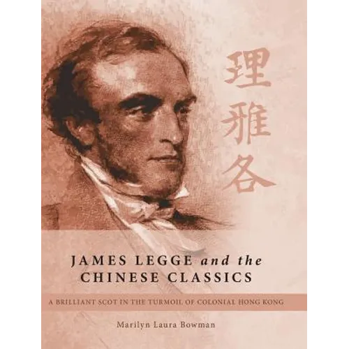 James Legge and the Chinese Classics: A brilliant Scot in the turmoil of colonial Hong Kong - Hardcover
