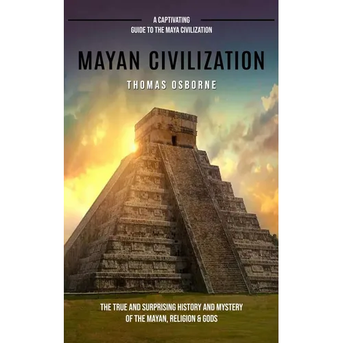Mayan Civilization: A Captivating Guide to the Maya Civilization (The True and Surprising History and Mystery of the Mayan, Religion & Gods): A Captiv - Paperback