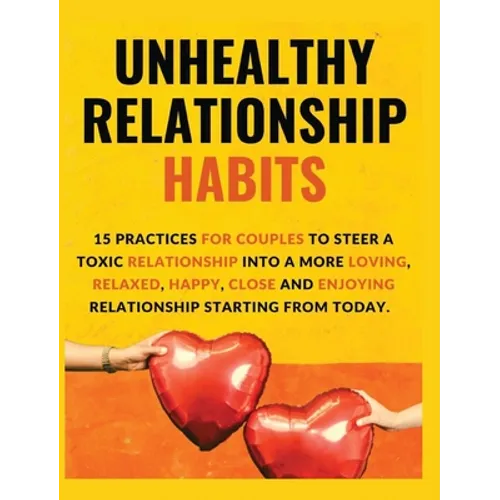 Unhealthy Relationship Habits: 15 Practices for couples to steer a toxic relationship into a more loving, relaxed, happy, close and enjoying relations - Hardcover