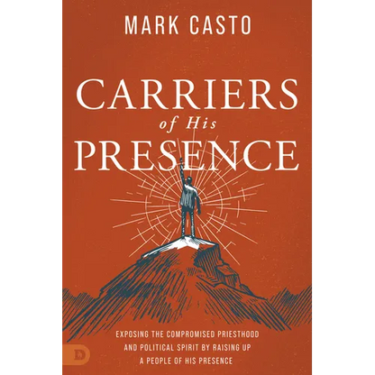 Carriers of His Presence: Exposing the Compromised Priesthood and Political Spirit by Raising Up a People of His Presence - Paperback